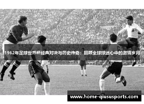 1962年足球世界杯经典对决与历史传奇：回顾全球球迷心中的激情岁月