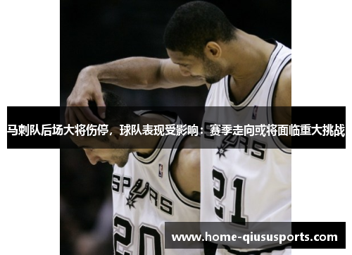 马刺队后场大将伤停，球队表现受影响：赛季走向或将面临重大挑战