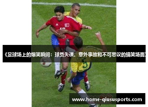 《足球场上的爆笑瞬间：球员失误、意外事故和不可思议的搞笑场面》