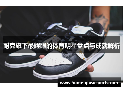 耐克旗下最耀眼的体育明星盘点与成就解析