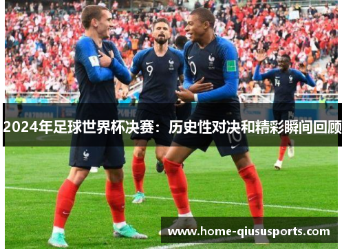 2024年足球世界杯决赛：历史性对决和精彩瞬间回顾