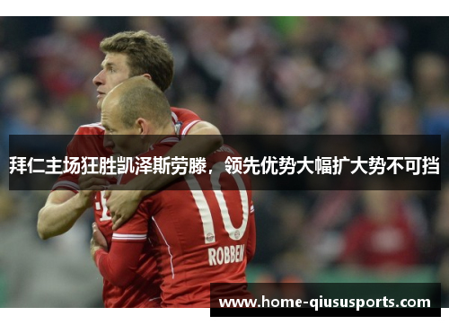 拜仁主场狂胜凯泽斯劳滕，领先优势大幅扩大势不可挡