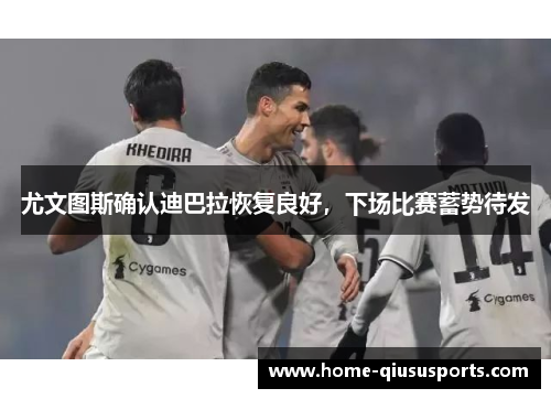 尤文图斯确认迪巴拉恢复良好，下场比赛蓄势待发