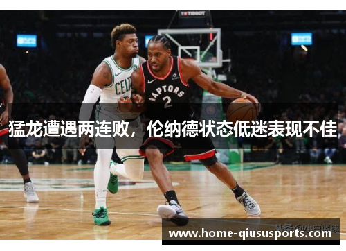 猛龙遭遇两连败，伦纳德状态低迷表现不佳