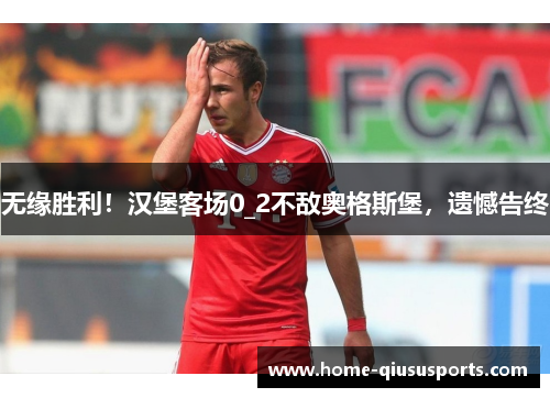 无缘胜利！汉堡客场0_2不敌奥格斯堡，遗憾告终