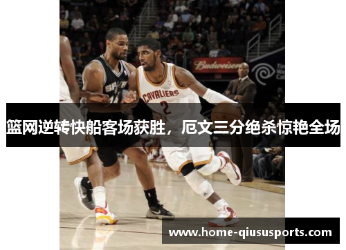 篮网逆转快船客场获胜，厄文三分绝杀惊艳全场