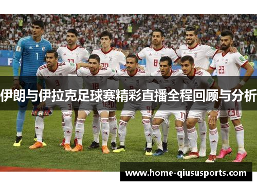 伊朗与伊拉克足球赛精彩直播全程回顾与分析