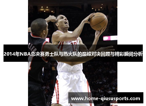 2014年NBA总决赛勇士队与热火队的巅峰对决回顾与精彩瞬间分析