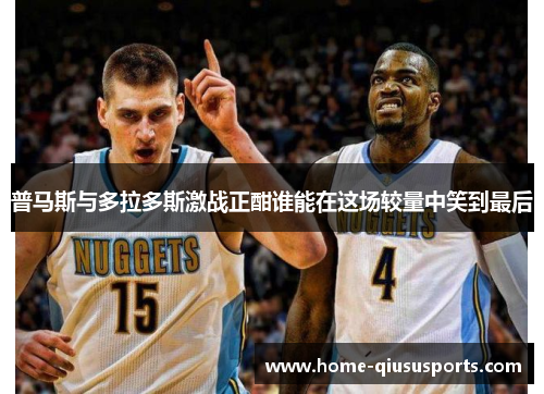 普马斯与多拉多斯激战正酣谁能在这场较量中笑到最后